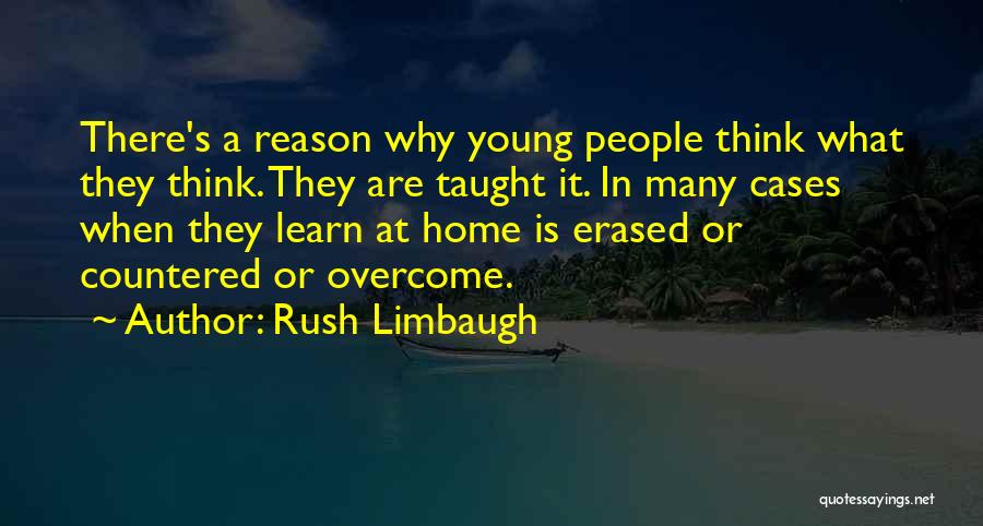Rush Limbaugh Quotes: There's A Reason Why Young People Think What They Think. They Are Taught It. In Many Cases When They Learn