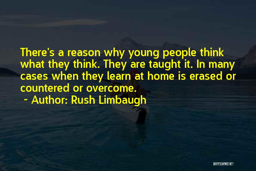 Rush Limbaugh Quotes: There's A Reason Why Young People Think What They Think. They Are Taught It. In Many Cases When They Learn
