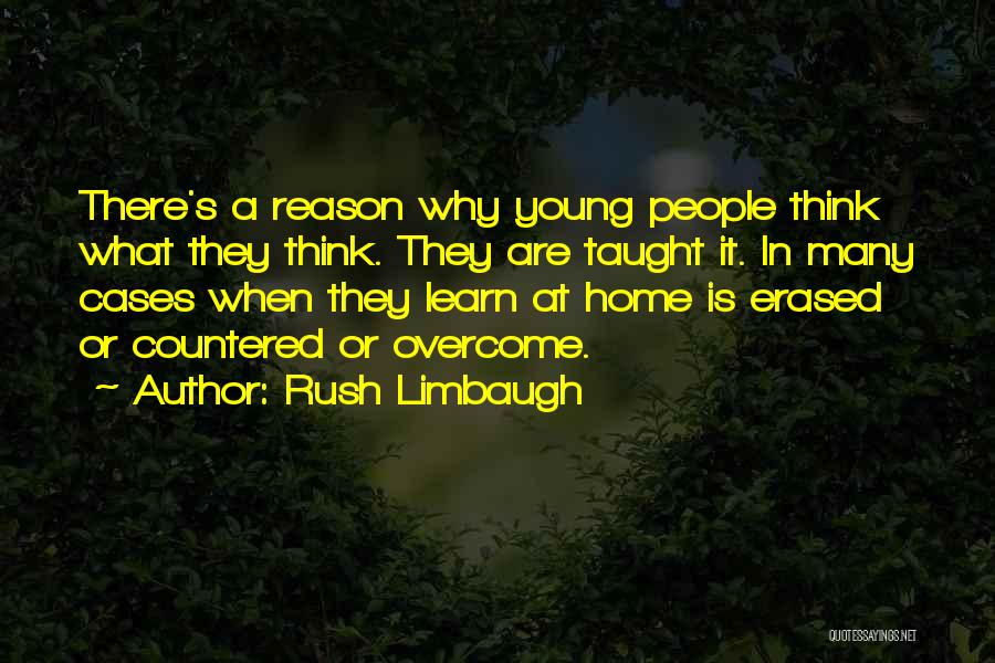 Rush Limbaugh Quotes: There's A Reason Why Young People Think What They Think. They Are Taught It. In Many Cases When They Learn