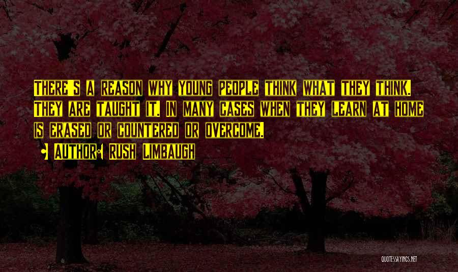 Rush Limbaugh Quotes: There's A Reason Why Young People Think What They Think. They Are Taught It. In Many Cases When They Learn