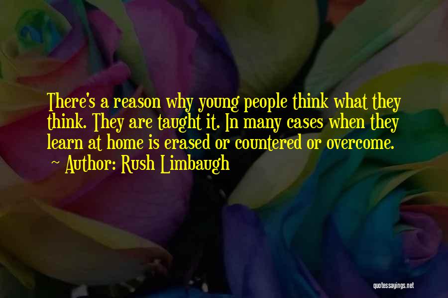 Rush Limbaugh Quotes: There's A Reason Why Young People Think What They Think. They Are Taught It. In Many Cases When They Learn