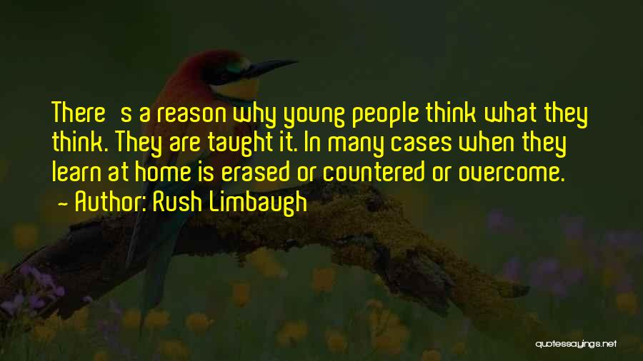 Rush Limbaugh Quotes: There's A Reason Why Young People Think What They Think. They Are Taught It. In Many Cases When They Learn
