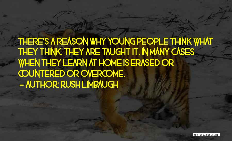 Rush Limbaugh Quotes: There's A Reason Why Young People Think What They Think. They Are Taught It. In Many Cases When They Learn