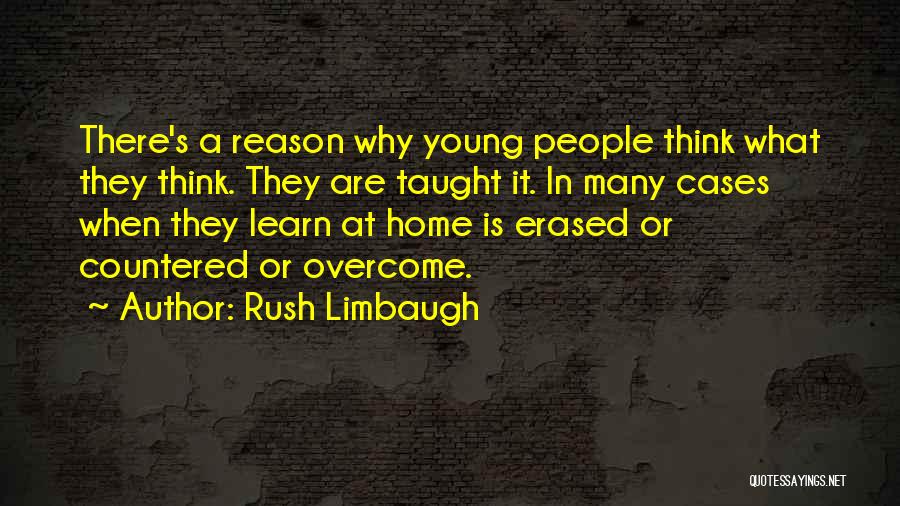 Rush Limbaugh Quotes: There's A Reason Why Young People Think What They Think. They Are Taught It. In Many Cases When They Learn