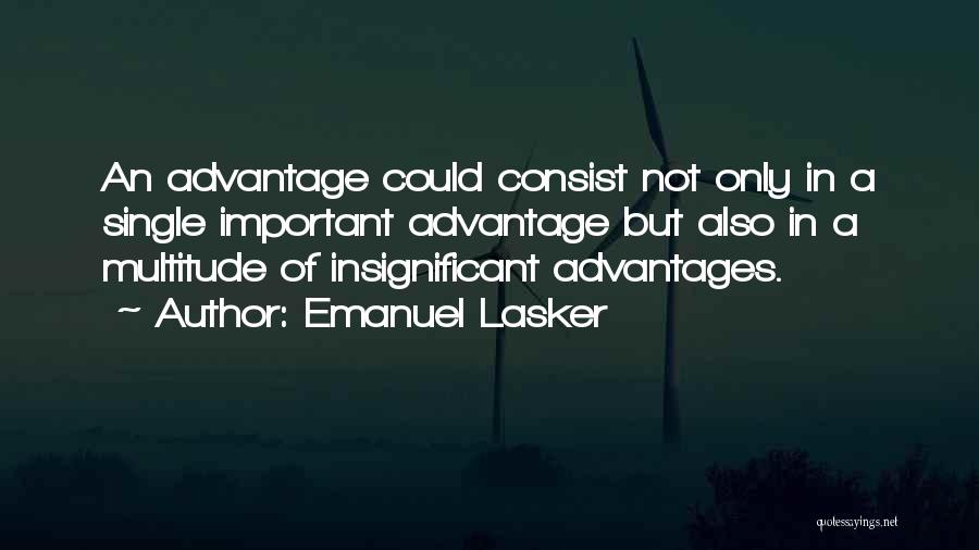 Emanuel Lasker Quotes: An Advantage Could Consist Not Only In A Single Important Advantage But Also In A Multitude Of Insignificant Advantages.