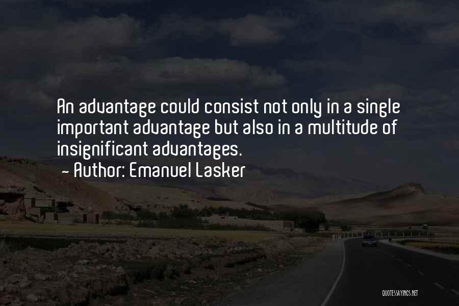 Emanuel Lasker Quotes: An Advantage Could Consist Not Only In A Single Important Advantage But Also In A Multitude Of Insignificant Advantages.