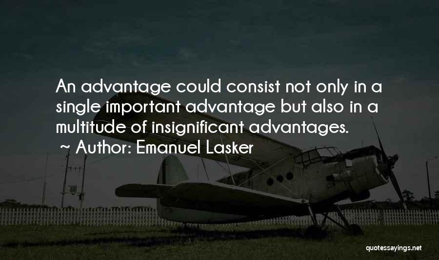 Emanuel Lasker Quotes: An Advantage Could Consist Not Only In A Single Important Advantage But Also In A Multitude Of Insignificant Advantages.