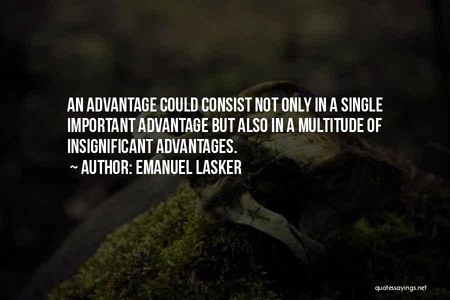 Emanuel Lasker Quotes: An Advantage Could Consist Not Only In A Single Important Advantage But Also In A Multitude Of Insignificant Advantages.
