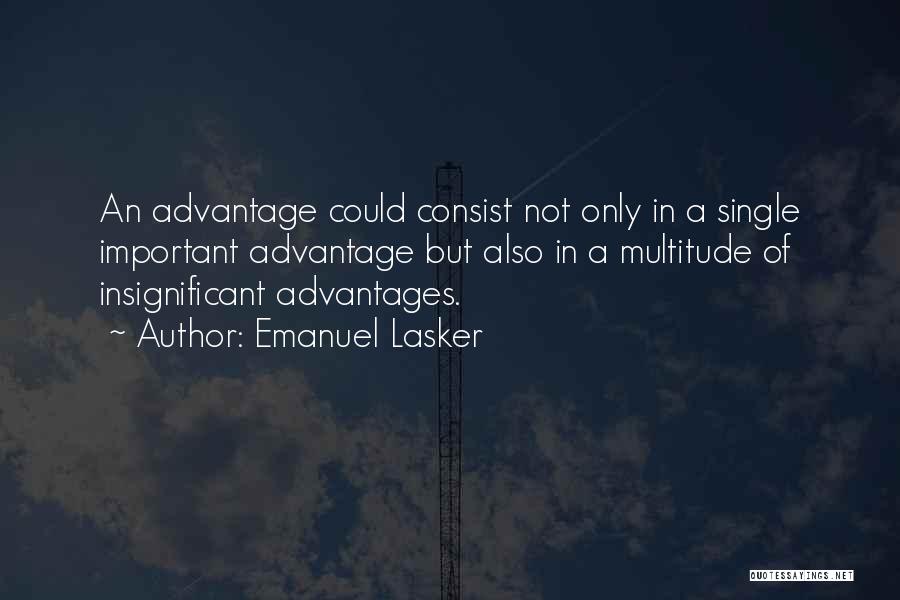 Emanuel Lasker Quotes: An Advantage Could Consist Not Only In A Single Important Advantage But Also In A Multitude Of Insignificant Advantages.