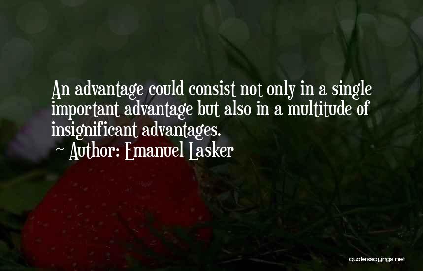 Emanuel Lasker Quotes: An Advantage Could Consist Not Only In A Single Important Advantage But Also In A Multitude Of Insignificant Advantages.