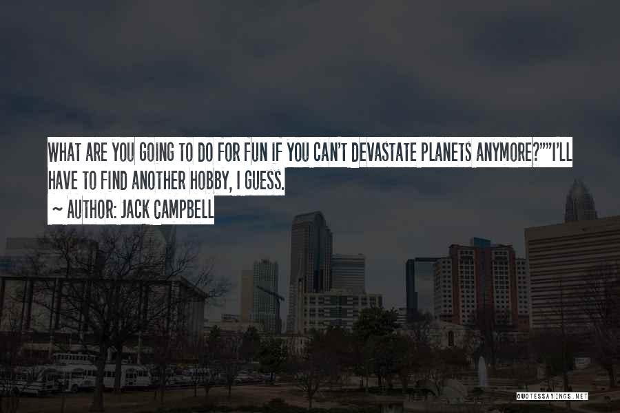 Jack Campbell Quotes: What Are You Going To Do For Fun If You Can't Devastate Planets Anymore?i'll Have To Find Another Hobby, I