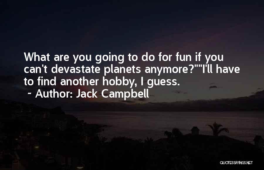 Jack Campbell Quotes: What Are You Going To Do For Fun If You Can't Devastate Planets Anymore?i'll Have To Find Another Hobby, I