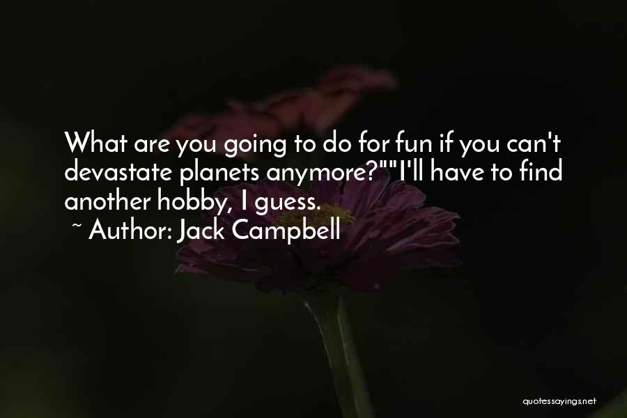 Jack Campbell Quotes: What Are You Going To Do For Fun If You Can't Devastate Planets Anymore?i'll Have To Find Another Hobby, I