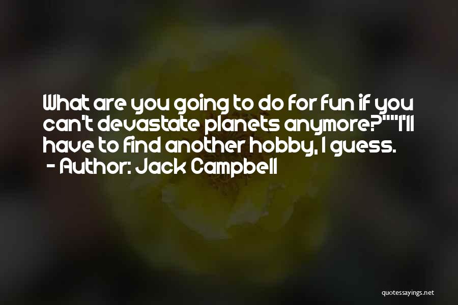 Jack Campbell Quotes: What Are You Going To Do For Fun If You Can't Devastate Planets Anymore?i'll Have To Find Another Hobby, I