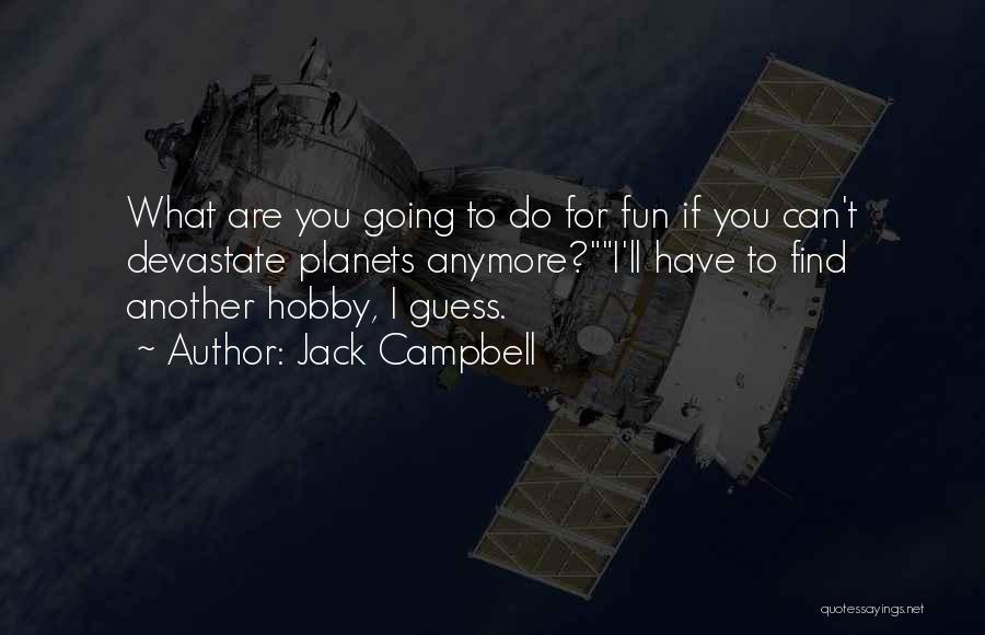Jack Campbell Quotes: What Are You Going To Do For Fun If You Can't Devastate Planets Anymore?i'll Have To Find Another Hobby, I