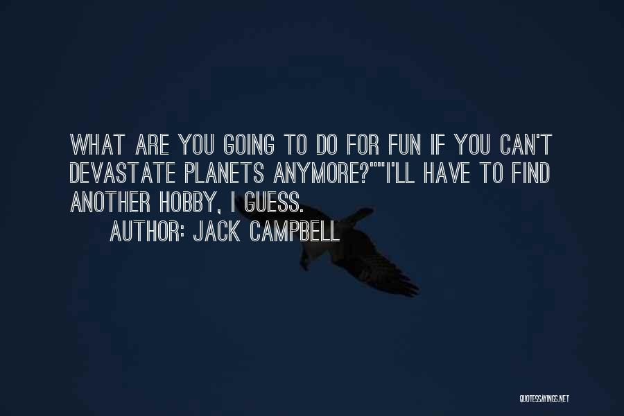 Jack Campbell Quotes: What Are You Going To Do For Fun If You Can't Devastate Planets Anymore?i'll Have To Find Another Hobby, I