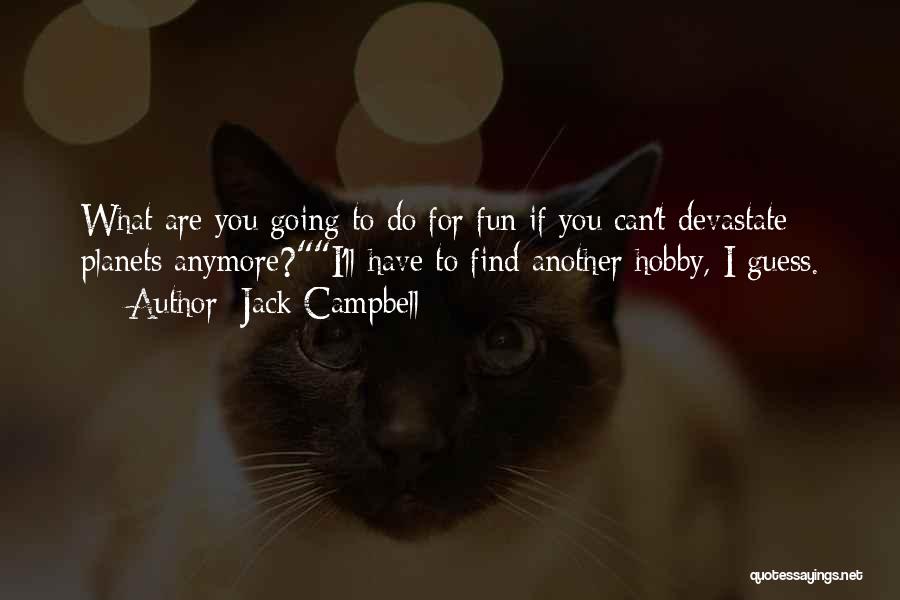 Jack Campbell Quotes: What Are You Going To Do For Fun If You Can't Devastate Planets Anymore?i'll Have To Find Another Hobby, I