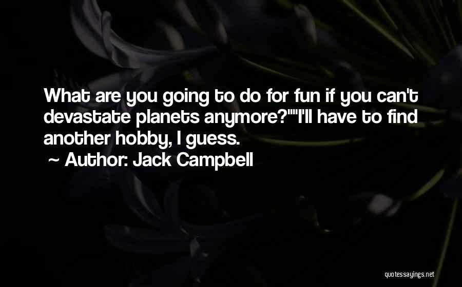 Jack Campbell Quotes: What Are You Going To Do For Fun If You Can't Devastate Planets Anymore?i'll Have To Find Another Hobby, I