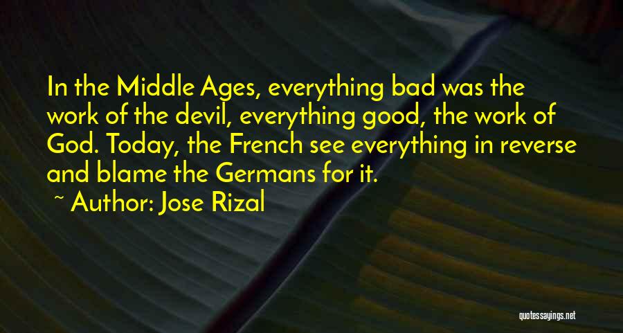 Jose Rizal Quotes: In The Middle Ages, Everything Bad Was The Work Of The Devil, Everything Good, The Work Of God. Today, The