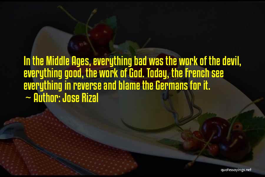 Jose Rizal Quotes: In The Middle Ages, Everything Bad Was The Work Of The Devil, Everything Good, The Work Of God. Today, The