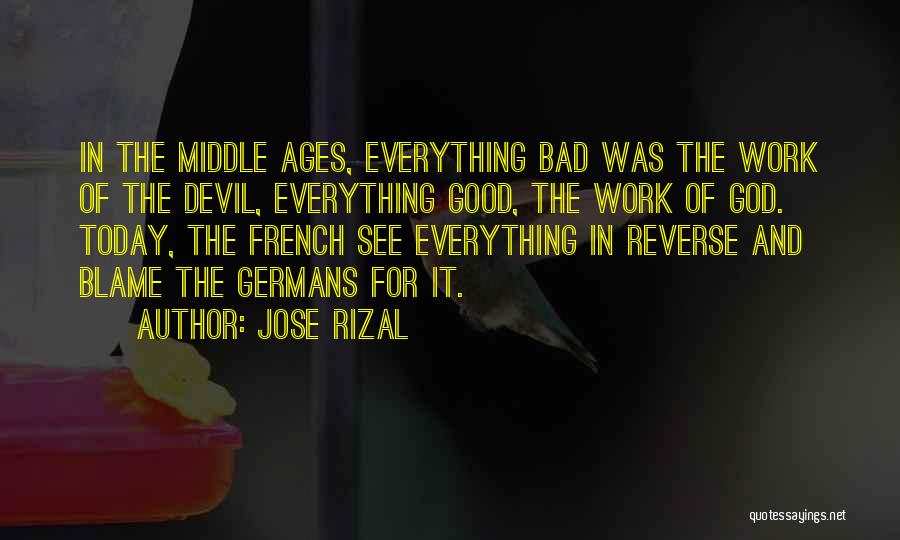 Jose Rizal Quotes: In The Middle Ages, Everything Bad Was The Work Of The Devil, Everything Good, The Work Of God. Today, The