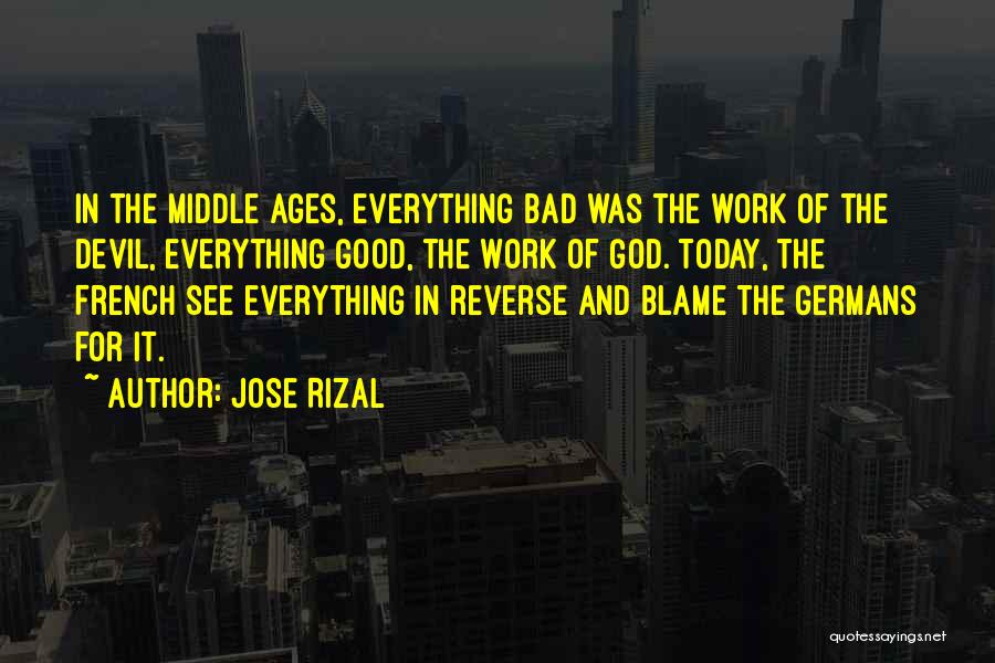 Jose Rizal Quotes: In The Middle Ages, Everything Bad Was The Work Of The Devil, Everything Good, The Work Of God. Today, The