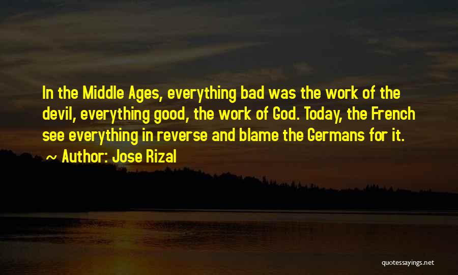 Jose Rizal Quotes: In The Middle Ages, Everything Bad Was The Work Of The Devil, Everything Good, The Work Of God. Today, The