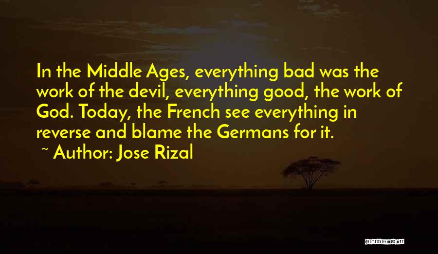 Jose Rizal Quotes: In The Middle Ages, Everything Bad Was The Work Of The Devil, Everything Good, The Work Of God. Today, The