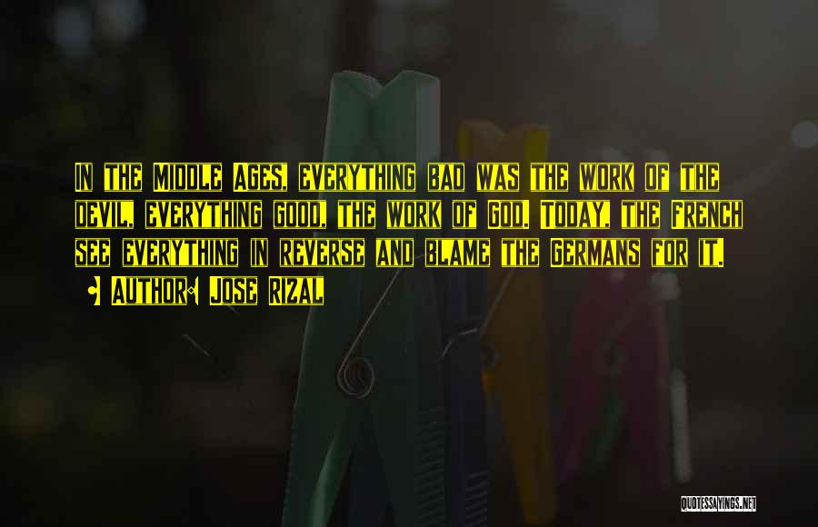 Jose Rizal Quotes: In The Middle Ages, Everything Bad Was The Work Of The Devil, Everything Good, The Work Of God. Today, The