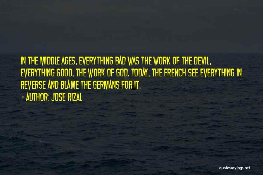 Jose Rizal Quotes: In The Middle Ages, Everything Bad Was The Work Of The Devil, Everything Good, The Work Of God. Today, The