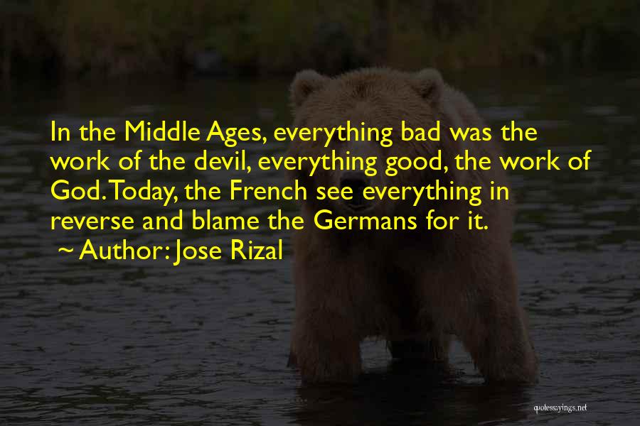 Jose Rizal Quotes: In The Middle Ages, Everything Bad Was The Work Of The Devil, Everything Good, The Work Of God. Today, The