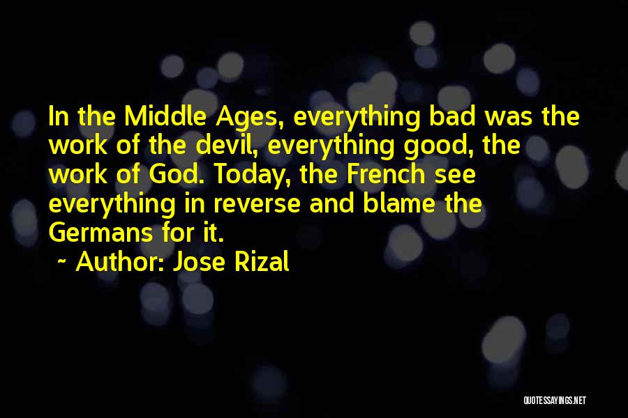 Jose Rizal Quotes: In The Middle Ages, Everything Bad Was The Work Of The Devil, Everything Good, The Work Of God. Today, The