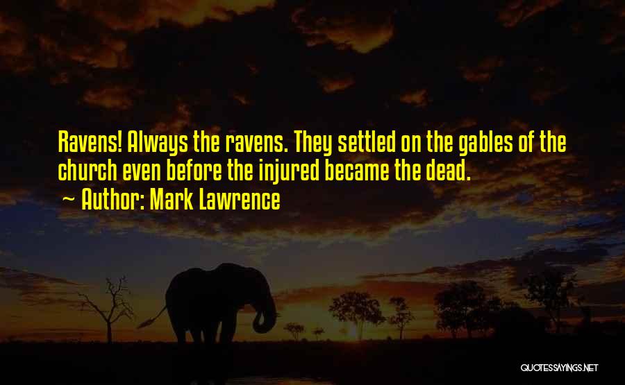 Mark Lawrence Quotes: Ravens! Always The Ravens. They Settled On The Gables Of The Church Even Before The Injured Became The Dead.