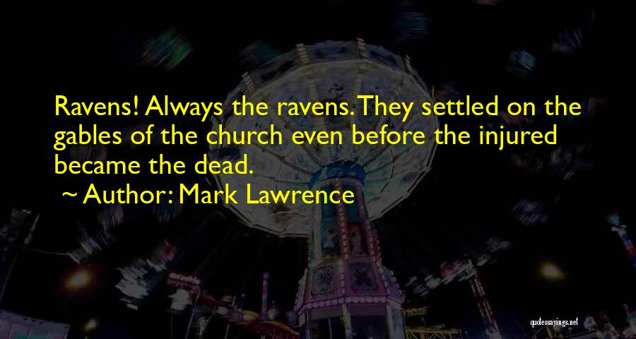 Mark Lawrence Quotes: Ravens! Always The Ravens. They Settled On The Gables Of The Church Even Before The Injured Became The Dead.