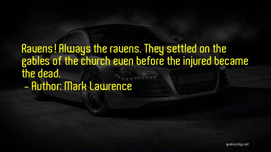 Mark Lawrence Quotes: Ravens! Always The Ravens. They Settled On The Gables Of The Church Even Before The Injured Became The Dead.