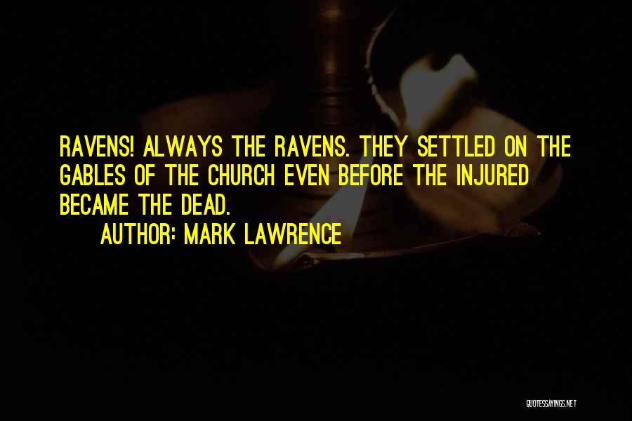 Mark Lawrence Quotes: Ravens! Always The Ravens. They Settled On The Gables Of The Church Even Before The Injured Became The Dead.