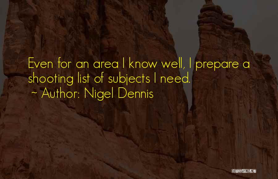 Nigel Dennis Quotes: Even For An Area I Know Well, I Prepare A Shooting List Of Subjects I Need.