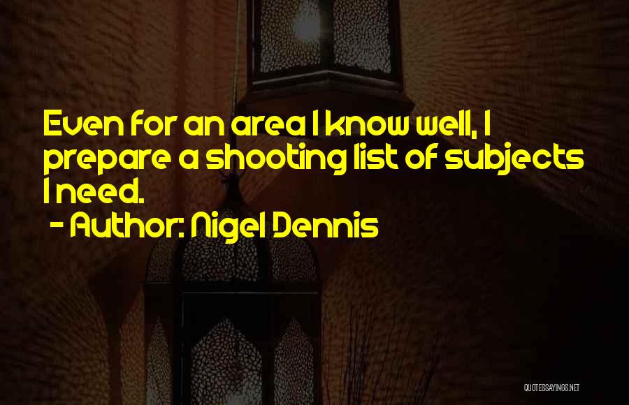 Nigel Dennis Quotes: Even For An Area I Know Well, I Prepare A Shooting List Of Subjects I Need.
