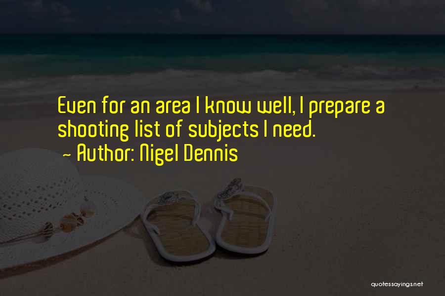 Nigel Dennis Quotes: Even For An Area I Know Well, I Prepare A Shooting List Of Subjects I Need.