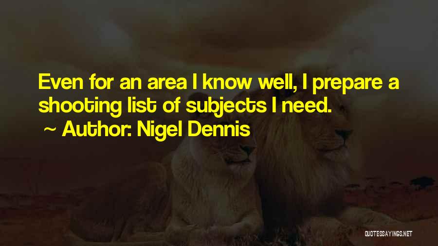 Nigel Dennis Quotes: Even For An Area I Know Well, I Prepare A Shooting List Of Subjects I Need.
