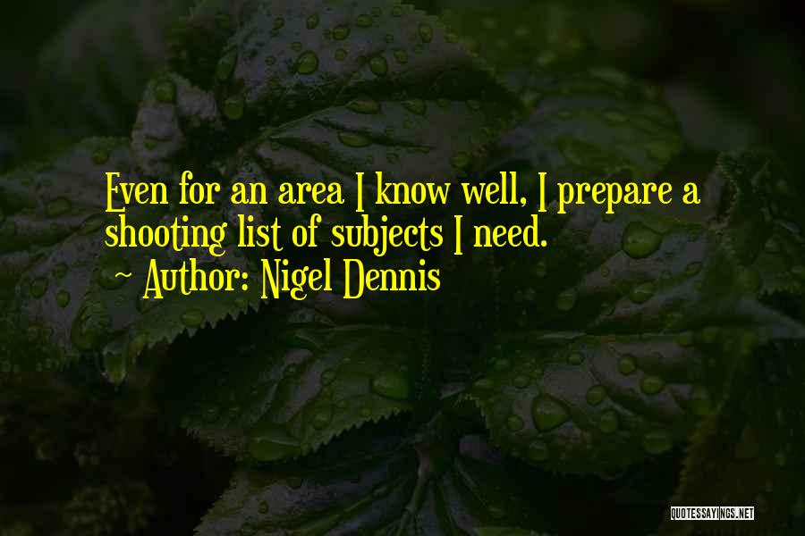 Nigel Dennis Quotes: Even For An Area I Know Well, I Prepare A Shooting List Of Subjects I Need.