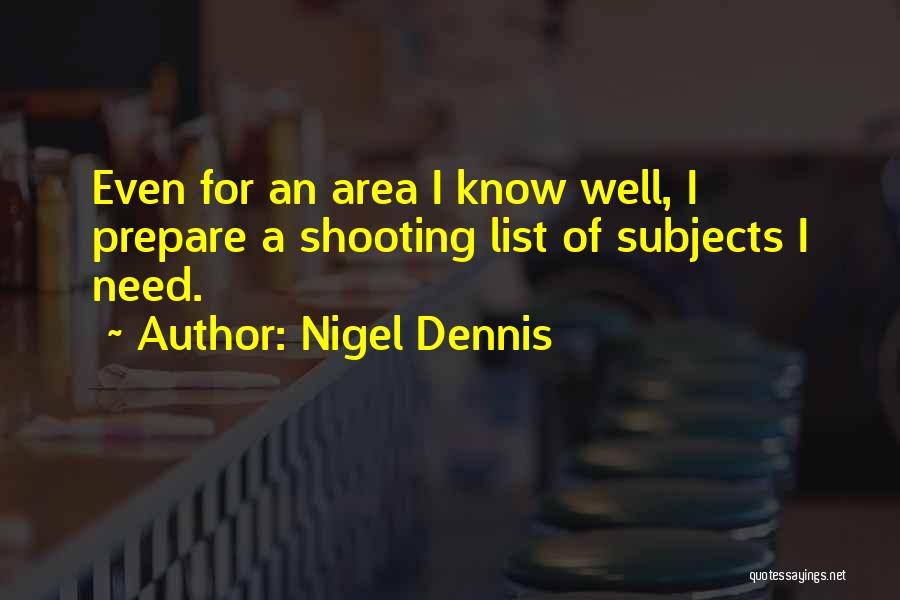 Nigel Dennis Quotes: Even For An Area I Know Well, I Prepare A Shooting List Of Subjects I Need.