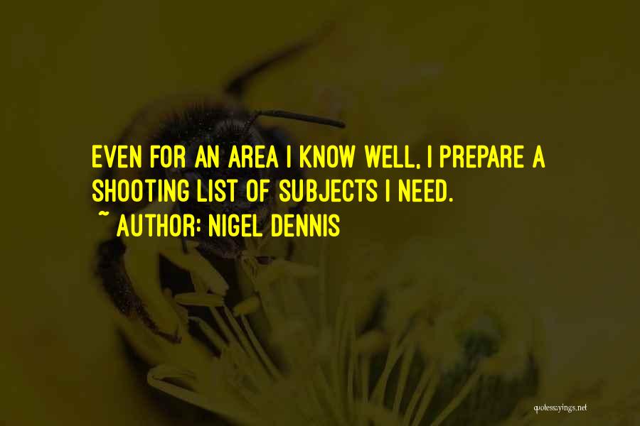 Nigel Dennis Quotes: Even For An Area I Know Well, I Prepare A Shooting List Of Subjects I Need.