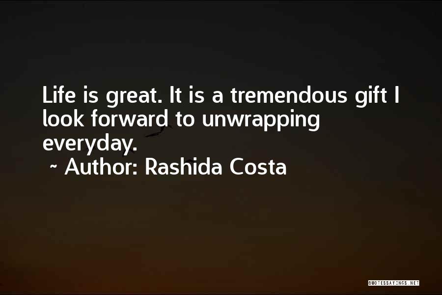 Rashida Costa Quotes: Life Is Great. It Is A Tremendous Gift I Look Forward To Unwrapping Everyday.