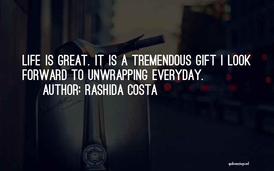 Rashida Costa Quotes: Life Is Great. It Is A Tremendous Gift I Look Forward To Unwrapping Everyday.