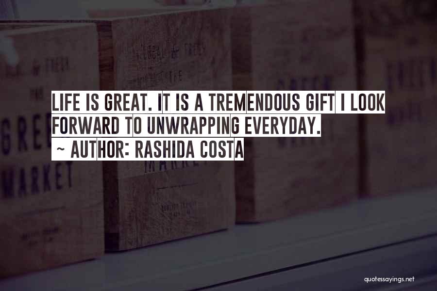 Rashida Costa Quotes: Life Is Great. It Is A Tremendous Gift I Look Forward To Unwrapping Everyday.