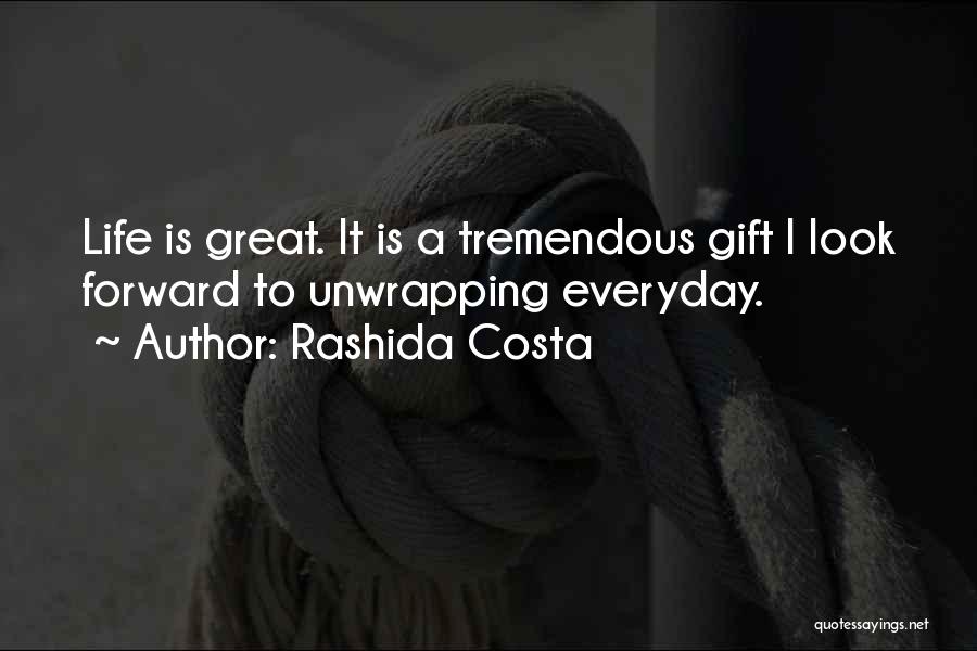 Rashida Costa Quotes: Life Is Great. It Is A Tremendous Gift I Look Forward To Unwrapping Everyday.