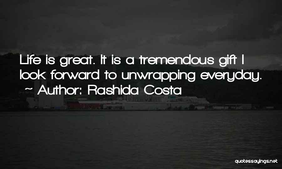 Rashida Costa Quotes: Life Is Great. It Is A Tremendous Gift I Look Forward To Unwrapping Everyday.