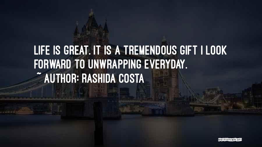 Rashida Costa Quotes: Life Is Great. It Is A Tremendous Gift I Look Forward To Unwrapping Everyday.