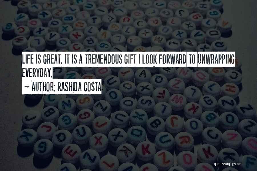 Rashida Costa Quotes: Life Is Great. It Is A Tremendous Gift I Look Forward To Unwrapping Everyday.